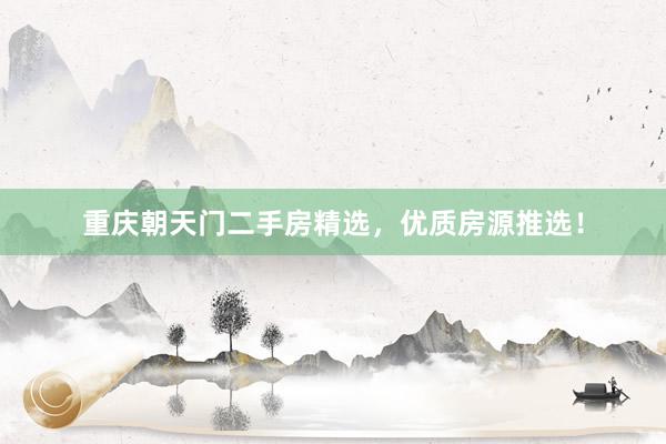 重庆朝天门二手房精选，优质房源推选！