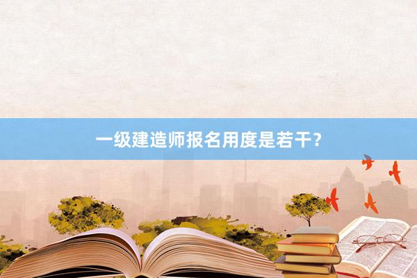 一级建造师报名用度是若干？