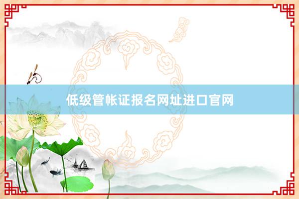 低级管帐证报名网址进口官网